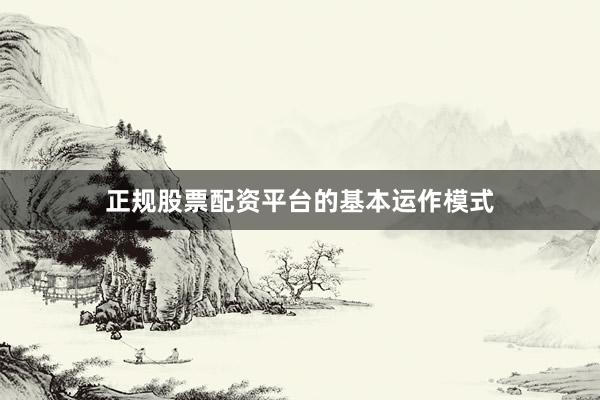 正规股票配资平台的基本运作模式