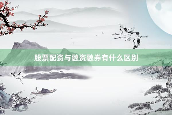 股票配资与融资融券有什么区别