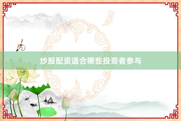 炒股配资适合哪些投资者参与