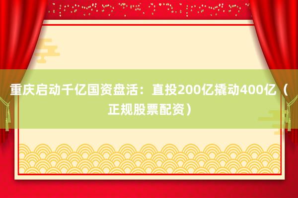 重庆启动千亿国资盘活：直投200亿撬动400亿（正规股票配资）