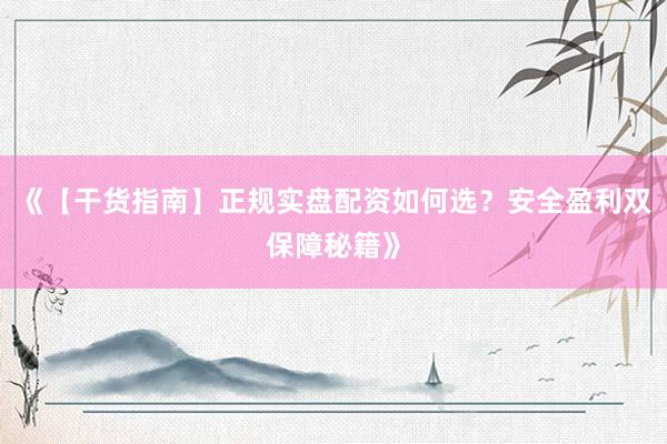 《【干货指南】正规实盘配资如何选？安全盈利双保障秘籍》