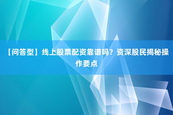 【问答型】线上股票配资靠谱吗？资深股民揭秘操作要点