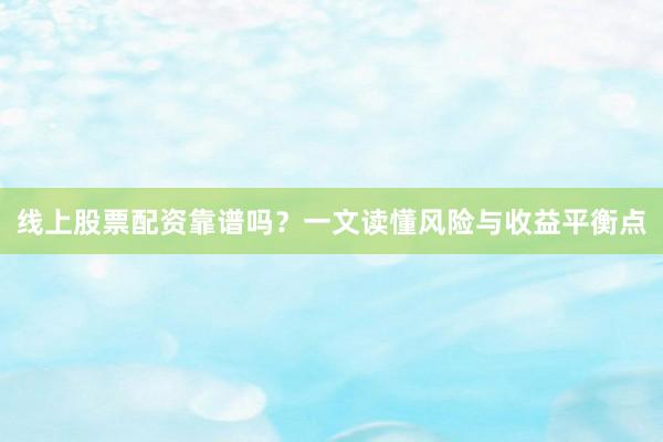 线上股票配资靠谱吗？一文读懂风险与收益平衡点