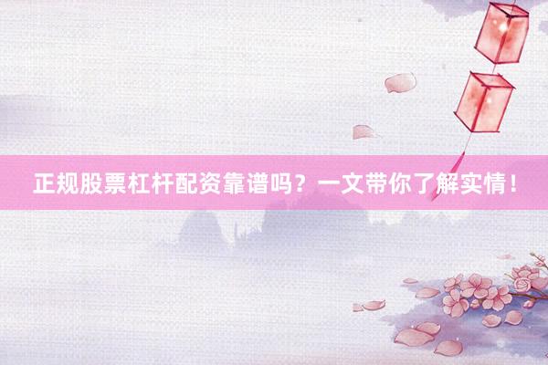 正规股票杠杆配资靠谱吗？一文带你了解实情！