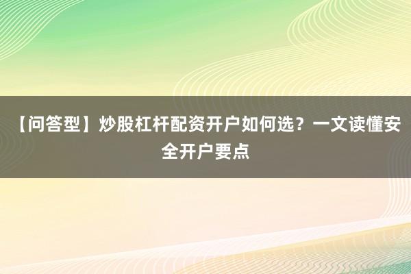 【问答型】炒股杠杆配资开户如何选？一文读懂安全开户要点
