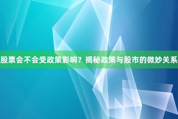 股票会不会受政策影响？揭秘政策与股市的微妙关系