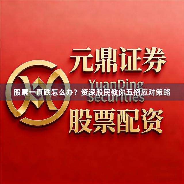 股票一直跌怎么办？资深股民教你五招应对策略