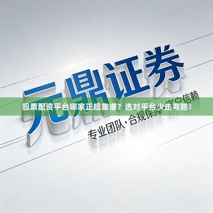 股票配资平台哪家正规靠谱？选对平台少走弯路！