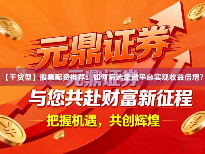 【干货型】股票配资推荐：如何筛选靠谱平台实现收益倍增？