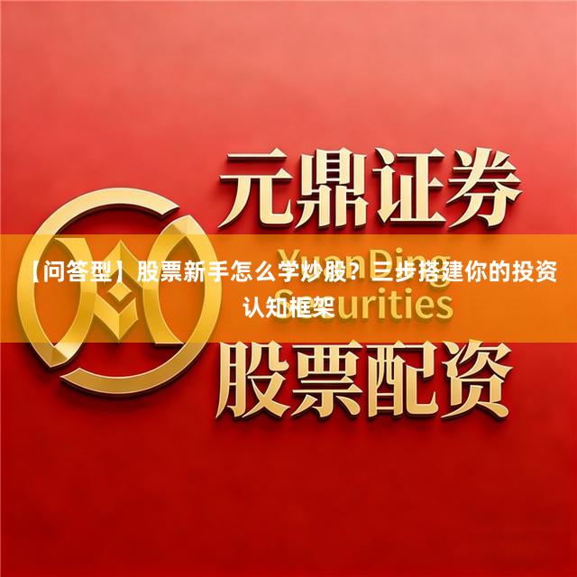 【问答型】股票新手怎么学炒股？三步搭建你的投资认知框架