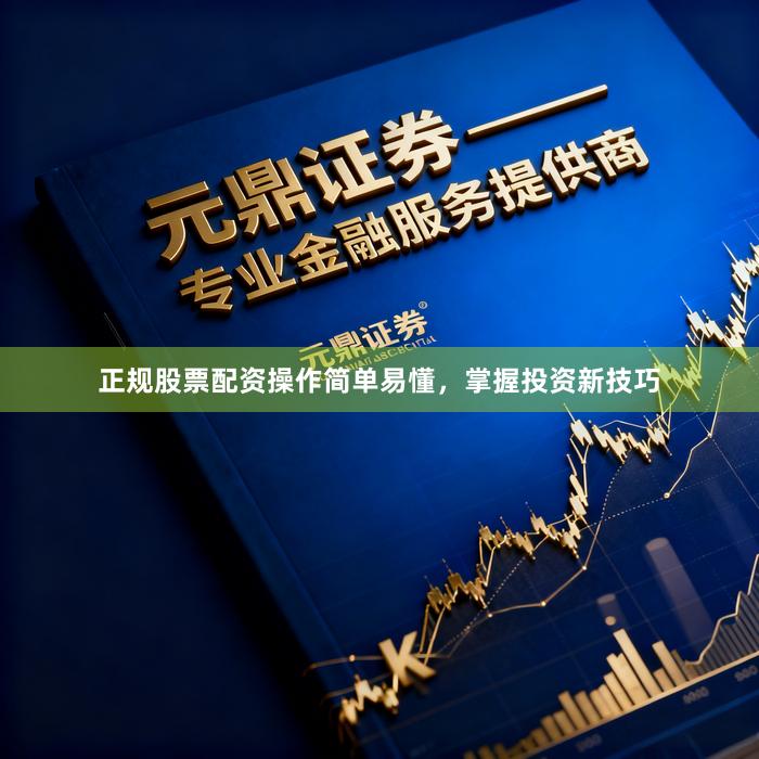 正规股票配资操作简单易懂，掌握投资新技巧