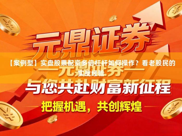 【案例型】实盘股票配资多倍杠杆如何操作？看老股民的实战经验