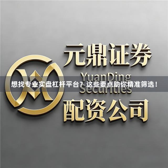 想找专业实盘杠杆平台？这些要点助你精准筛选！