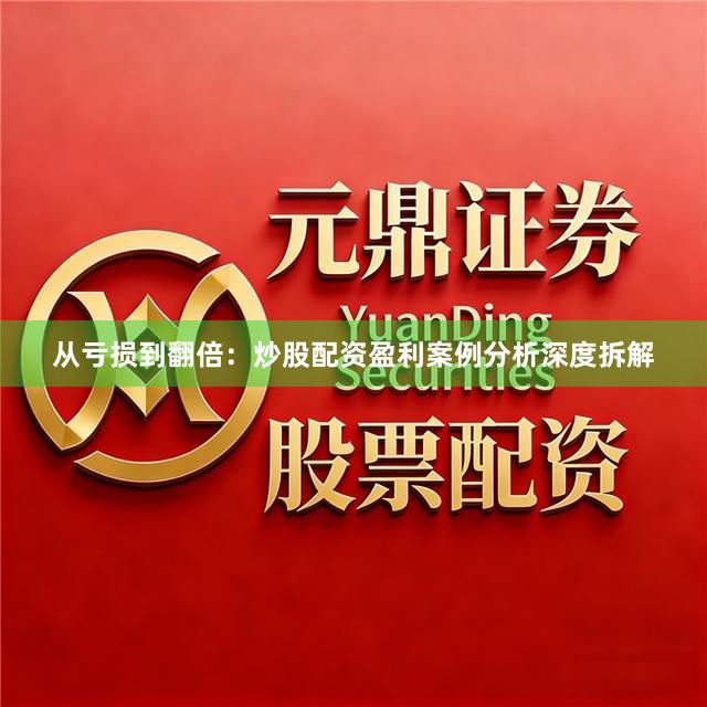 从亏损到翻倍：炒股配资盈利案例分析深度拆解