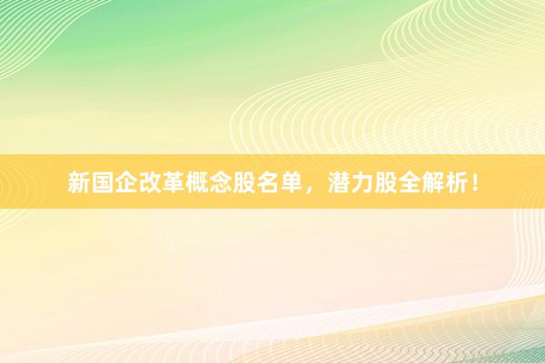 新国企改革概念股名单，潜力股全解析！
