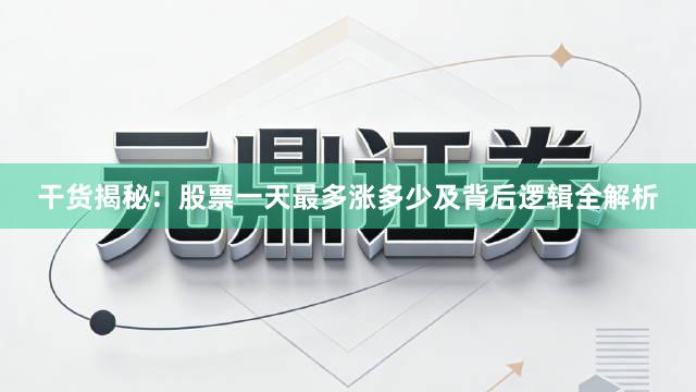 干货揭秘：股票一天最多涨多少及背后逻辑全解析
