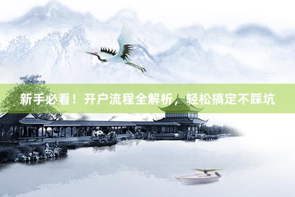 新手必看！开户流程全解析，轻松搞定不踩坑