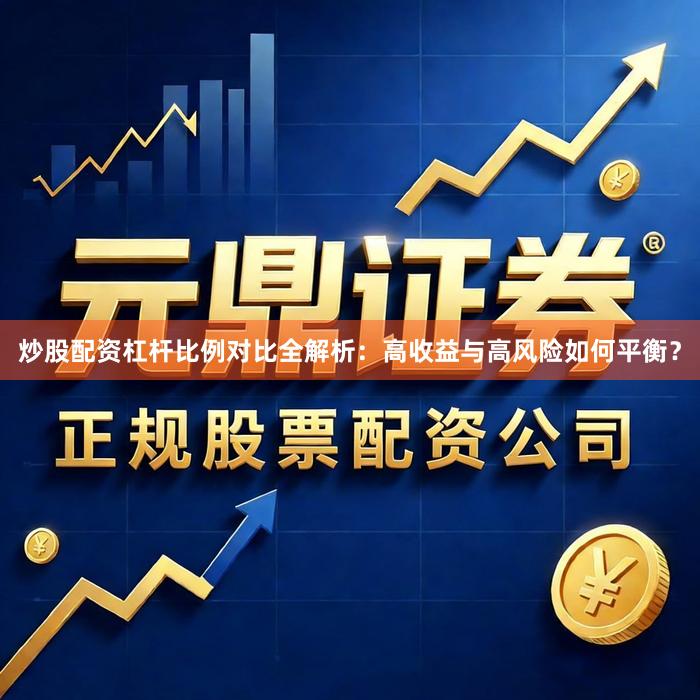 炒股配资杠杆比例对比全解析：高收益与高风险如何平衡？
