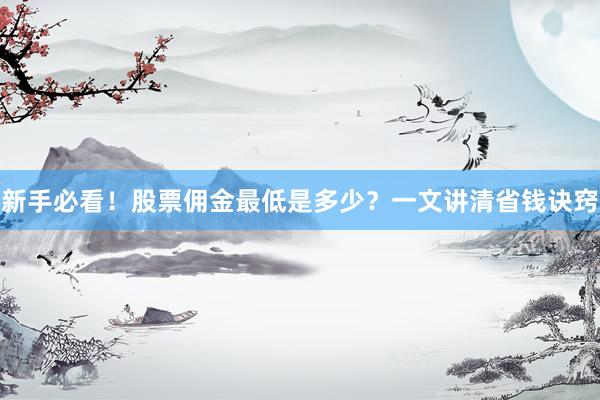 新手必看！股票佣金最低是多少？一文讲清省钱诀窍