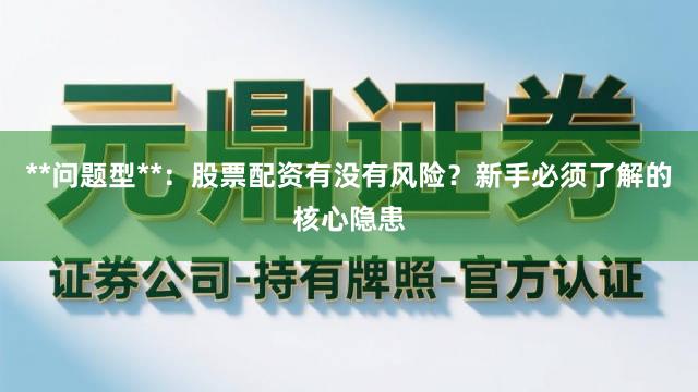 **问题型**：股票配资有没有风险？新手必须了解的核心隐患