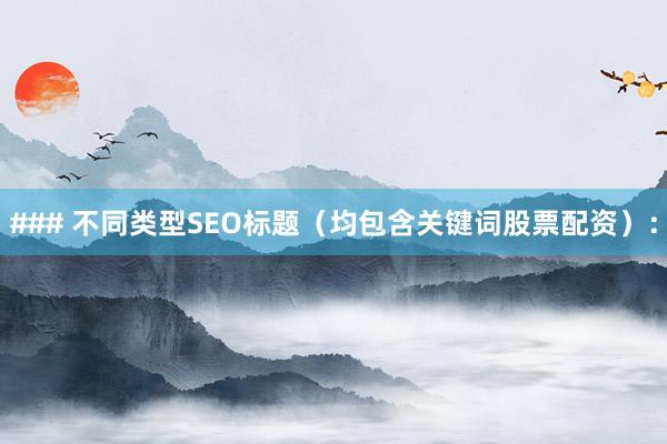 ### 不同类型SEO标题（均包含关键词股票配资）：