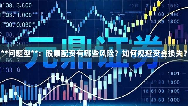 **问题型**：股票配资有哪些风险？如何规避资金损失？