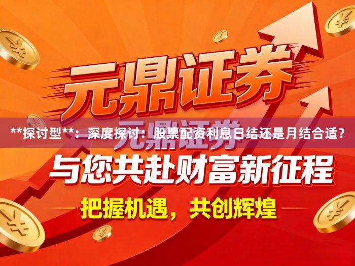 **探讨型**：深度探讨：股票配资利息日结还是月结合适？
