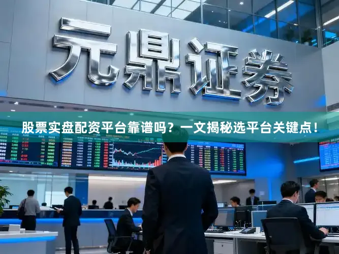 股票实盘配资平台靠谱吗？一文揭秘选平台关键点！