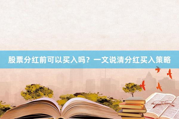 股票分红前可以买入吗？一文说清分红买入策略