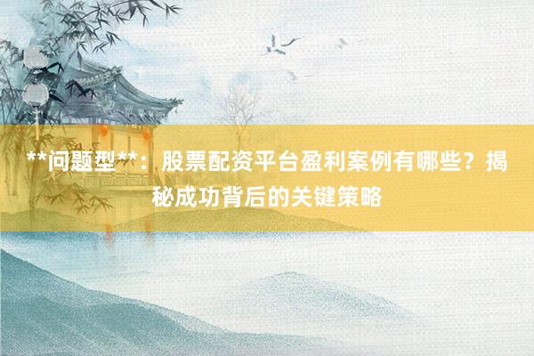 **问题型**：股票配资平台盈利案例有哪些？揭秘成功背后的关键策略