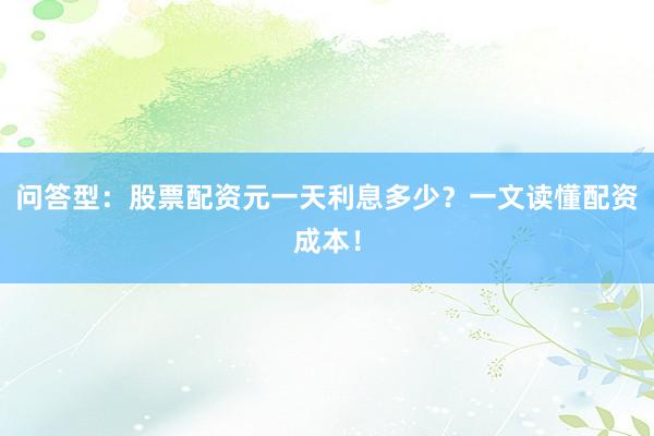 问答型：股票配资元一天利息多少？一文读懂配资成本！