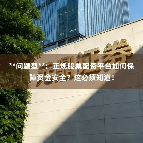 **问题型**：正规股票配资平台如何保障资金安全？这必须知道！