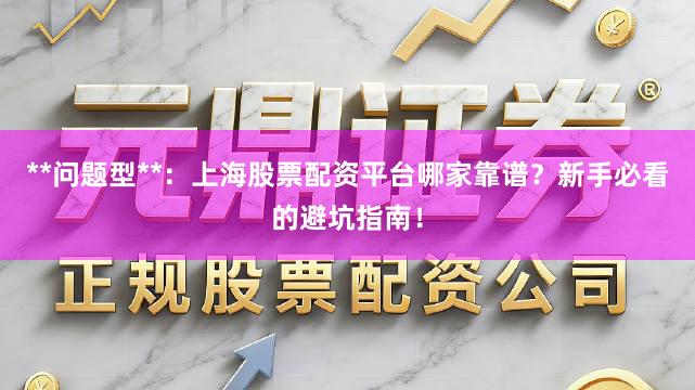 **问题型**：上海股票配资平台哪家靠谱？新手必看的避坑指南！