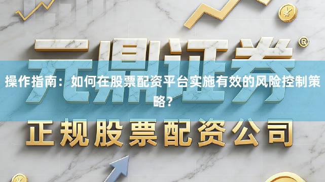 操作指南：如何在股票配资平台实施有效的风险控制策略？