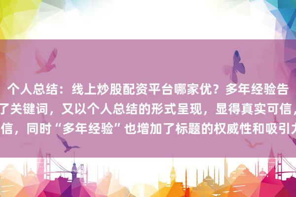 个人总结：线上炒股配资平台哪家优？多年经验告诉你。这个标题既包含了关键词，又以个人总结的形式呈现，显得真实可信，同时“多年经验”也增加了标题的权威性和吸引力，符合用户点击习惯。