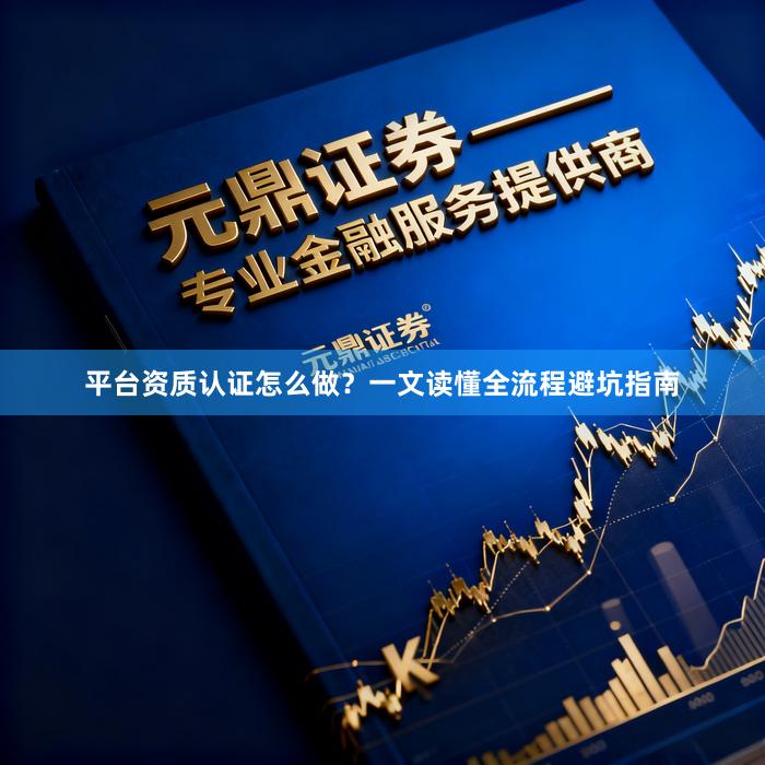 平台资质认证怎么做？一文读懂全流程避坑指南