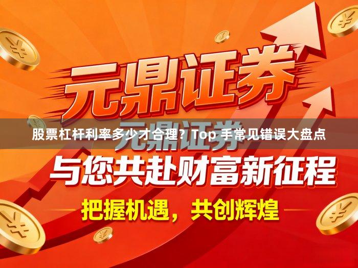 股票杠杆利率多少才合理？Top 手常见错误大盘点