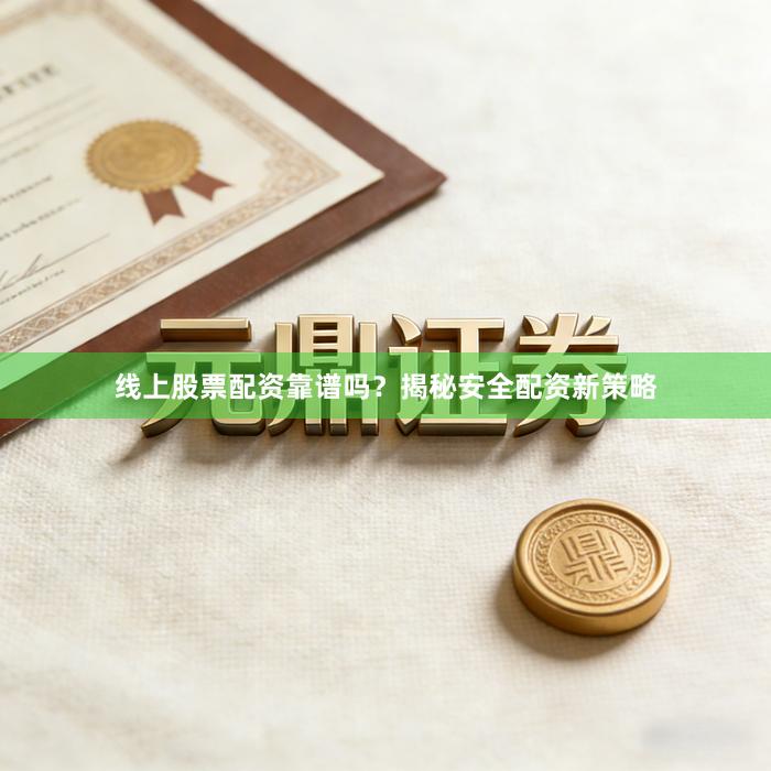 线上股票配资靠谱吗？揭秘安全配资新策略