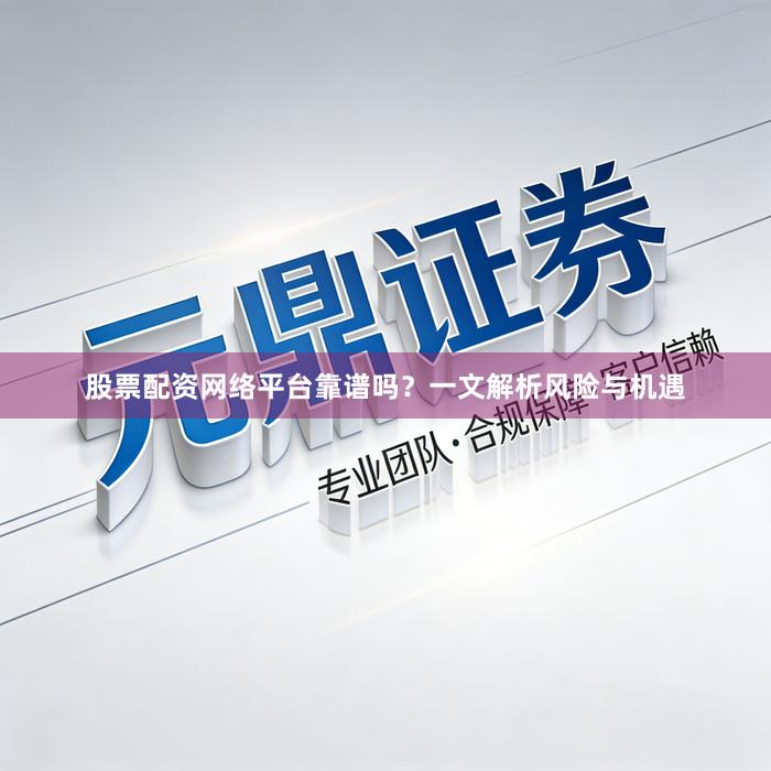 股票配资网络平台靠谱吗？一文解析风险与机遇
