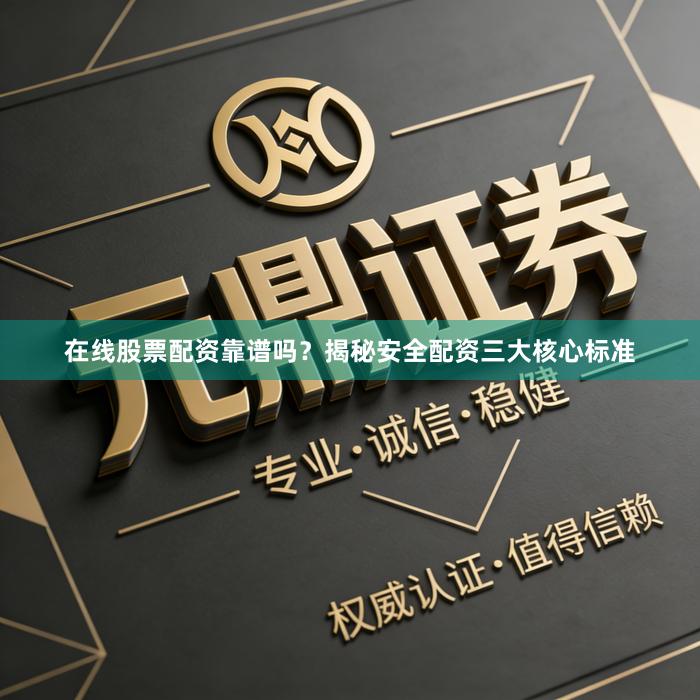 在线股票配资靠谱吗？揭秘安全配资三大核心标准