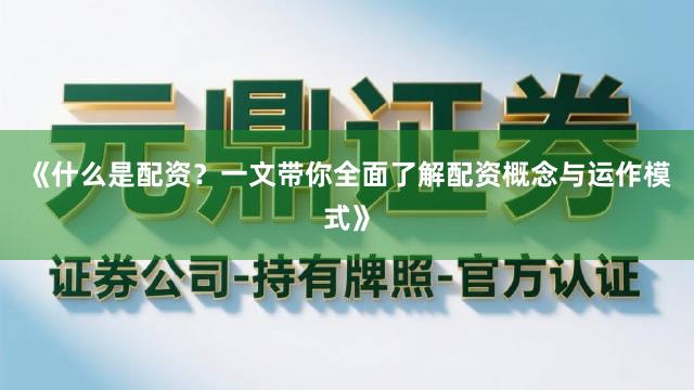 《什么是配资？一文带你全面了解配资概念与运作模式》