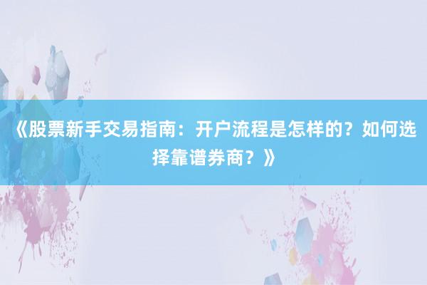 《股票新手交易指南：开户流程是怎样的？如何选择靠谱券商？》