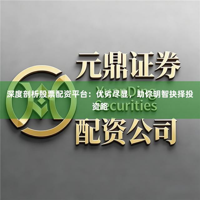 深度剖析股票配资平台：优劣尽显，助你明智抉择投资路