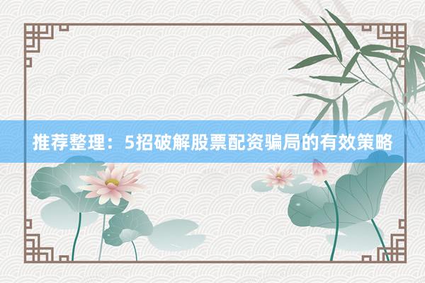 推荐整理：5招破解股票配资骗局的有效策略