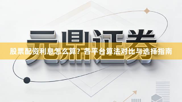 股票配资利息怎么算？各平台算法对比与选择指南