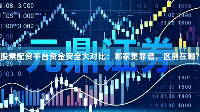 股票配资平台资金安全大对比：哪家更靠谱，区别在哪？
