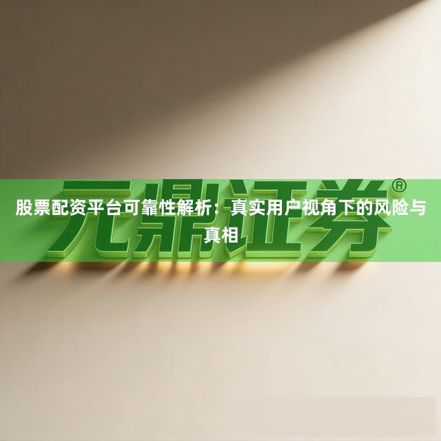 股票配资平台可靠性解析：真实用户视角下的风险与真相
