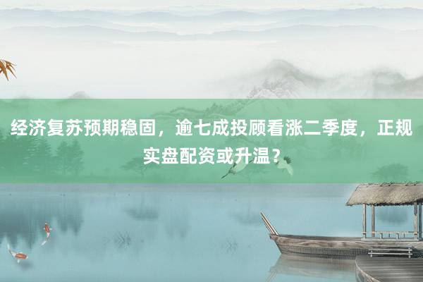 经济复苏预期稳固，逾七成投顾看涨二季度，正规实盘配资或升温？