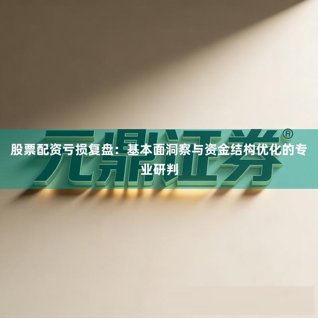 股票配资亏损复盘：基本面洞察与资金结构优化的专业研判