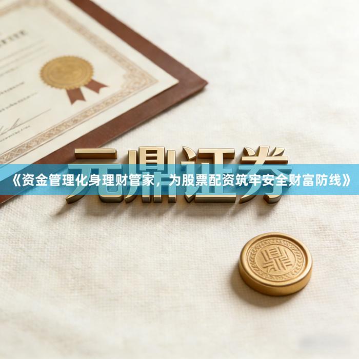 《资金管理化身理财管家，为股票配资筑牢安全财富防线》